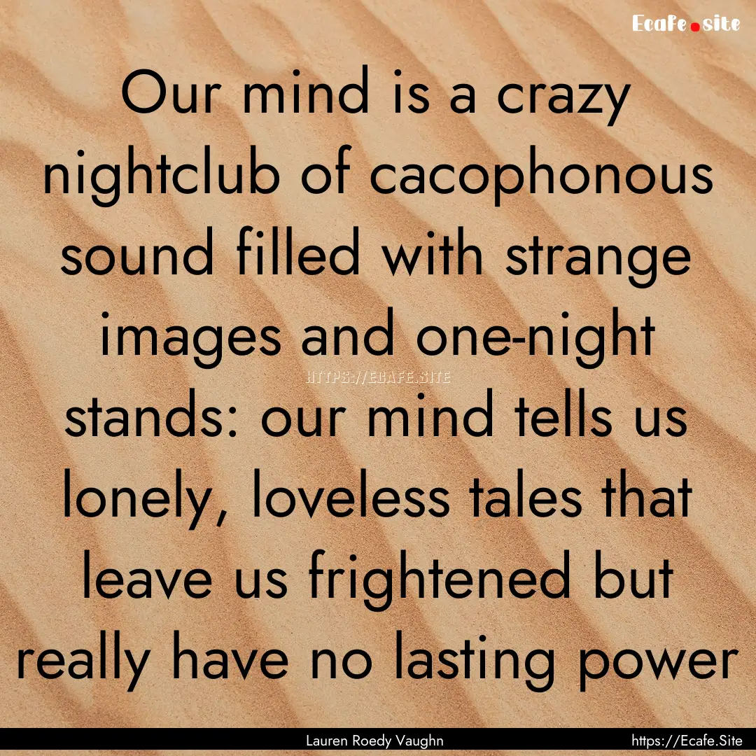 Our mind is a crazy nightclub of cacophonous.... : Quote by Lauren Roedy Vaughn