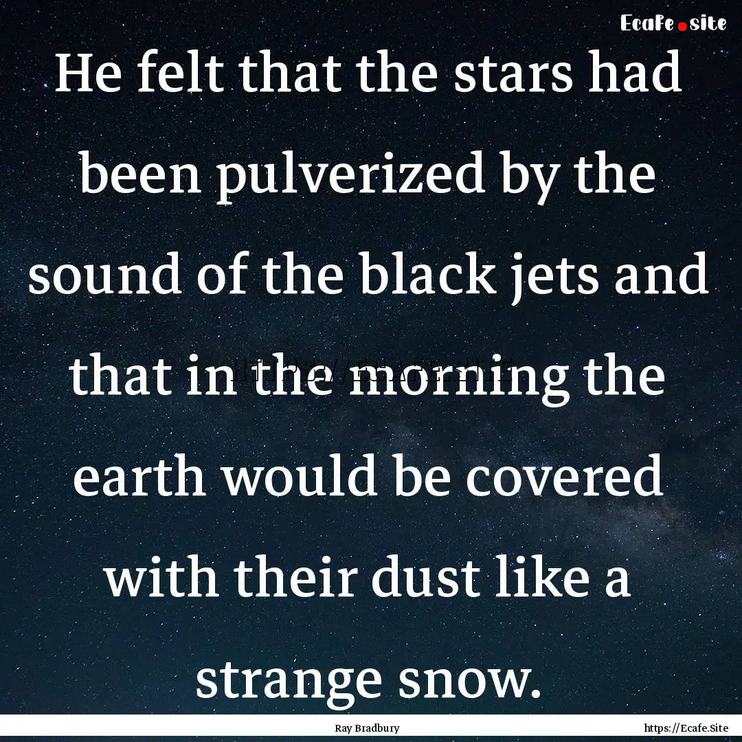 He felt that the stars had been pulverized.... : Quote by Ray Bradbury