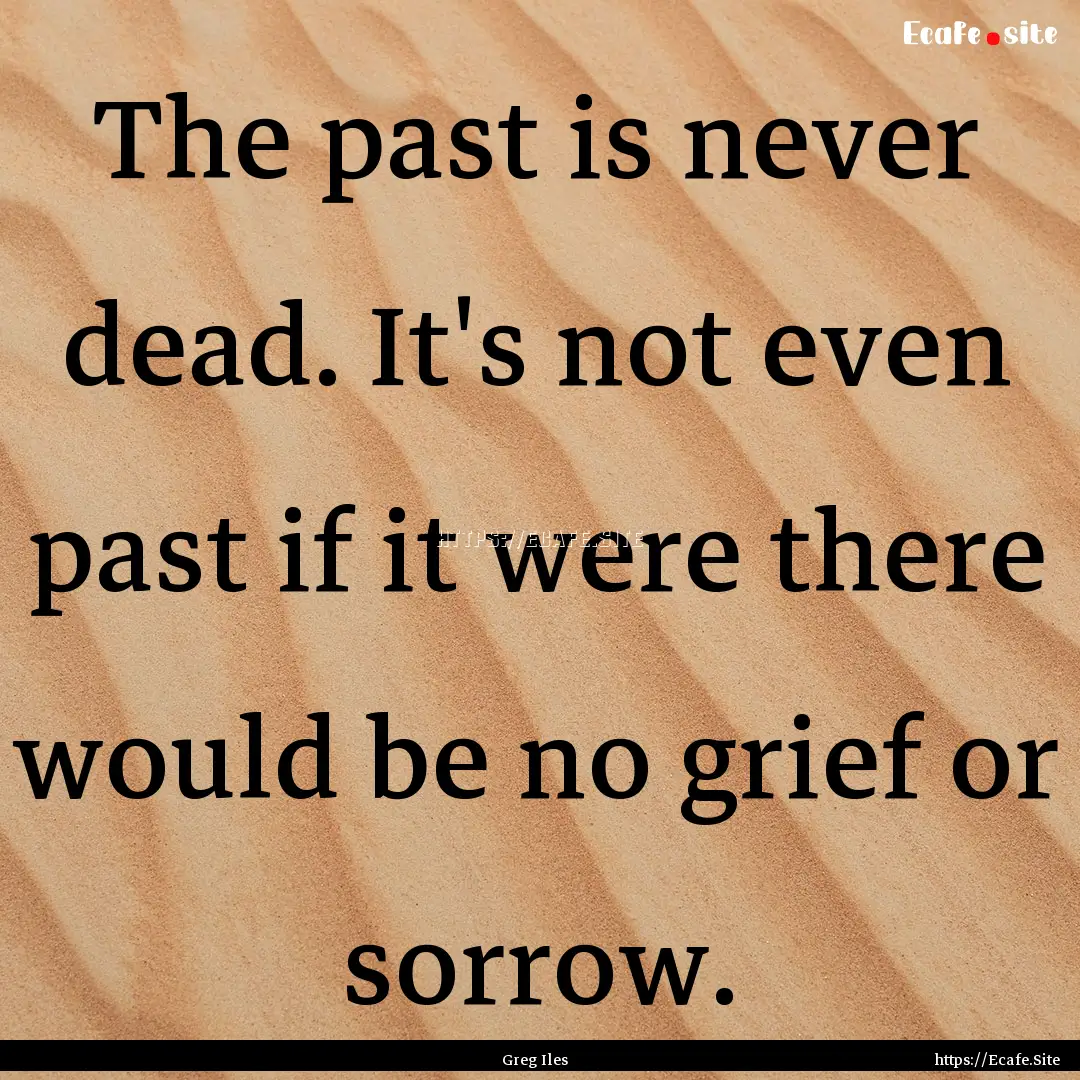 The past is never dead. It's not even past.... : Quote by Greg Iles