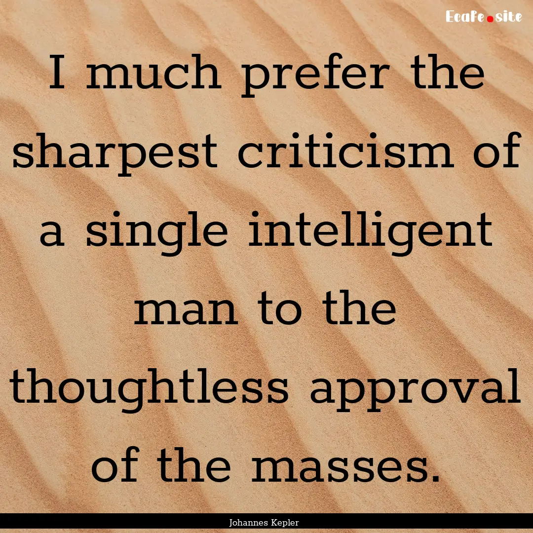 I much prefer the sharpest criticism of a.... : Quote by Johannes Kepler