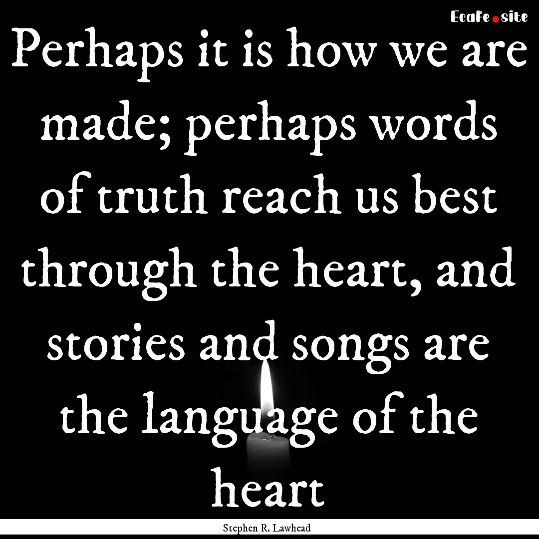 Perhaps it is how we are made; perhaps words.... : Quote by Stephen R. Lawhead