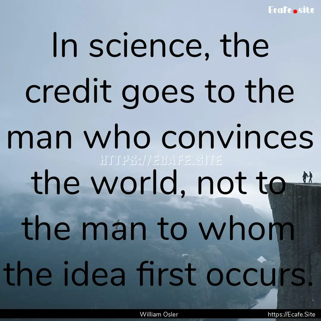 In science, the credit goes to the man who.... : Quote by William Osler