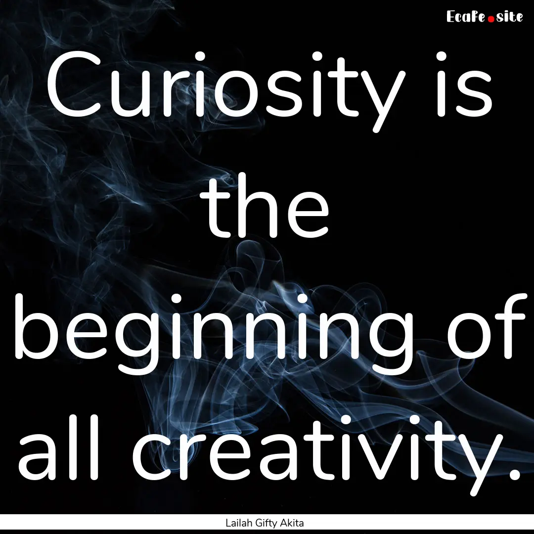 Curiosity is the beginning of all creativity..... : Quote by Lailah Gifty Akita