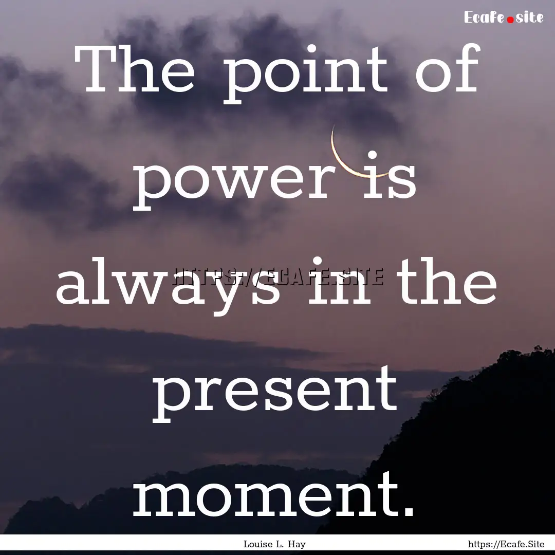 The point of power is always in the present.... : Quote by Louise L. Hay