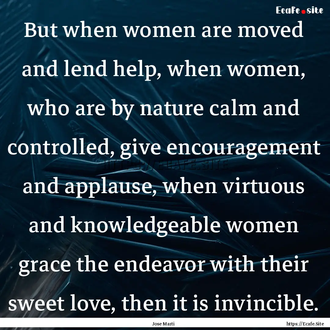 But when women are moved and lend help, when.... : Quote by Jose Marti