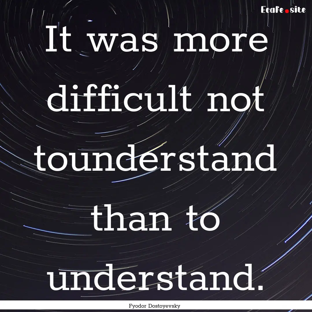 It was more difficult not tounderstand than.... : Quote by Fyodor Dostoyevsky