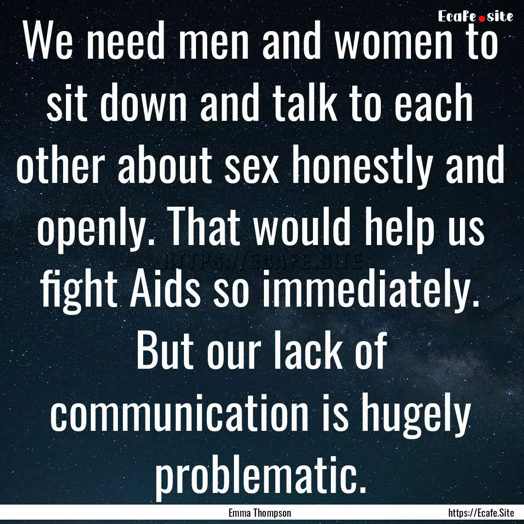 We need men and women to sit down and talk.... : Quote by Emma Thompson