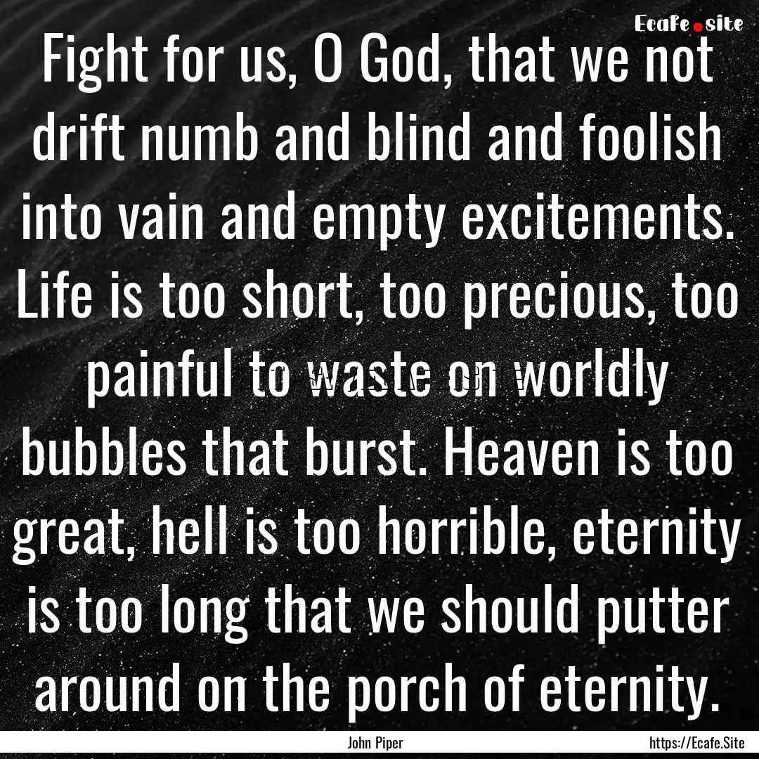 Fight for us, O God, that we not drift numb.... : Quote by John Piper