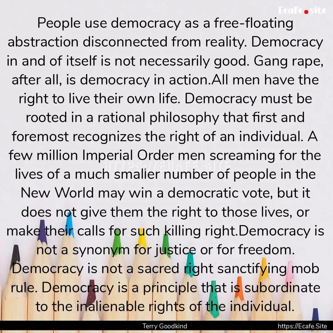 People use democracy as a free-floating abstraction.... : Quote by Terry Goodkind