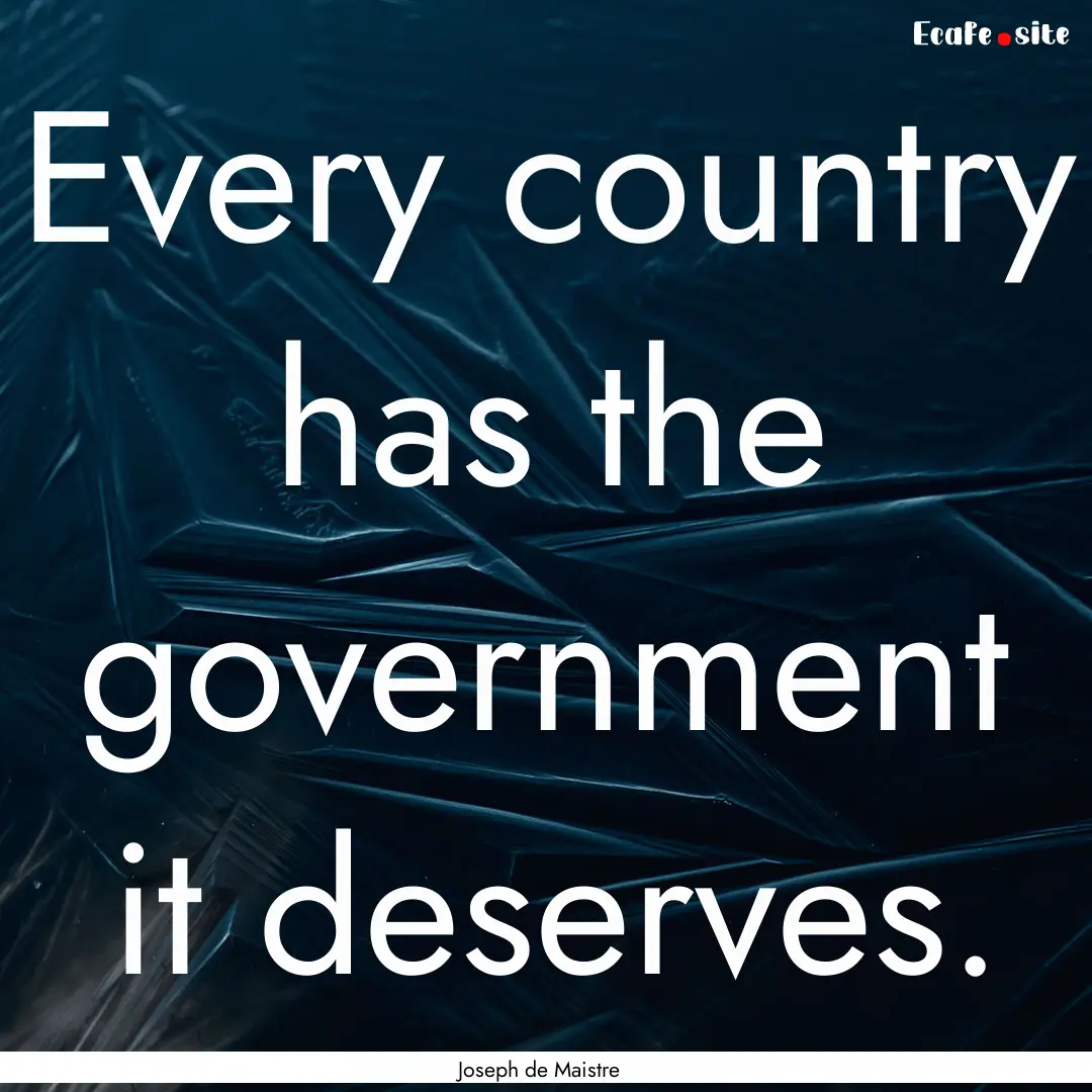 Every country has the government it deserves..... : Quote by Joseph de Maistre