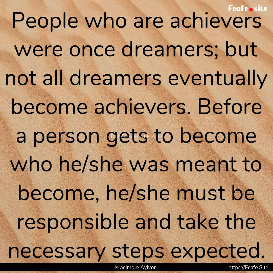 People who are achievers were once dreamers;.... : Quote by Israelmore Ayivor