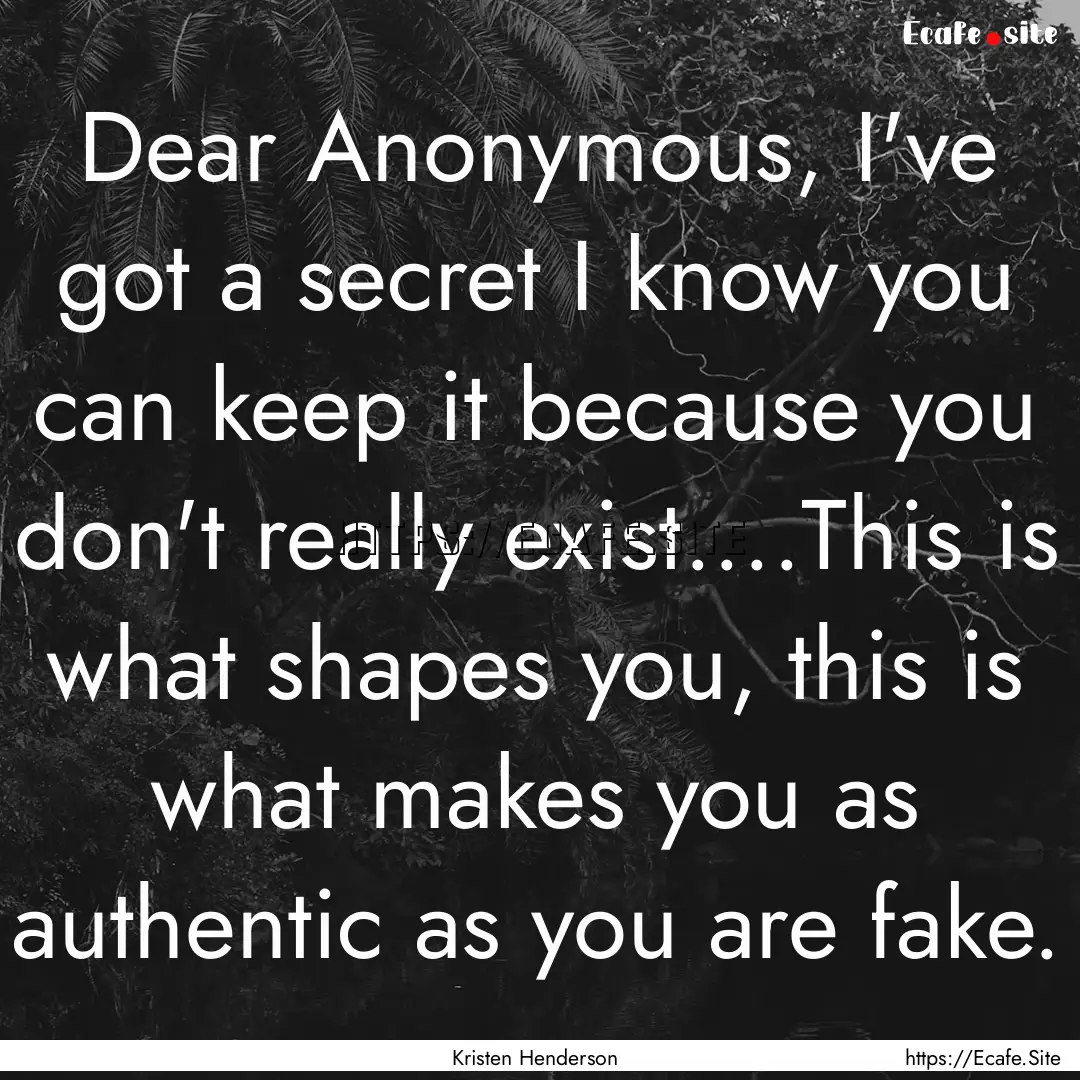 Dear Anonymous, I've got a secret I know.... : Quote by Kristen Henderson