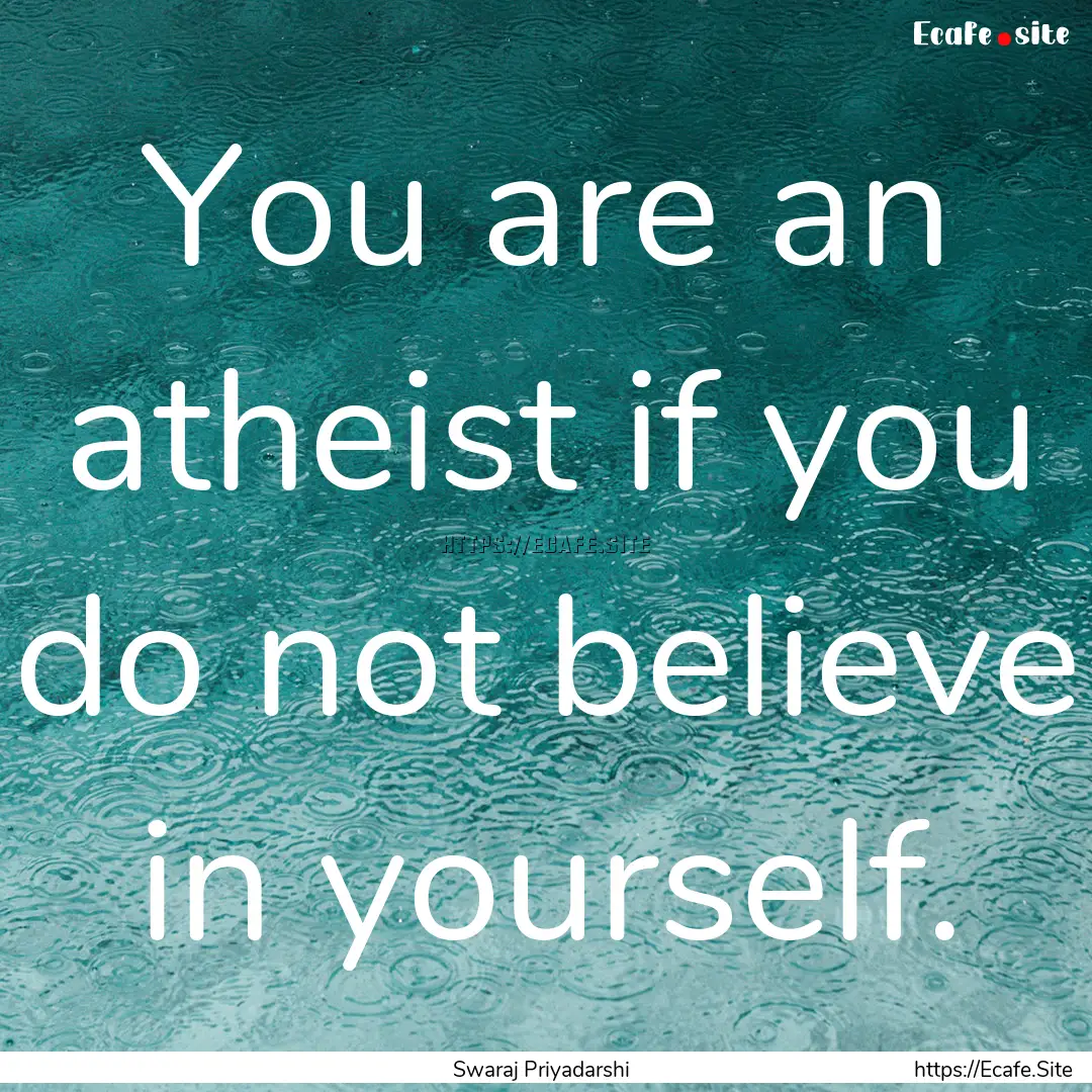 You are an atheist if you do not believe.... : Quote by Swaraj Priyadarshi