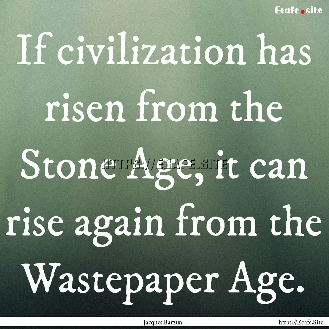 If civilization has risen from the Stone.... : Quote by Jacques Barzun