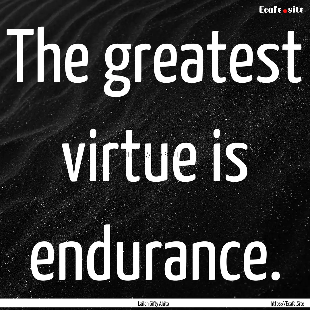 The greatest virtue is endurance. : Quote by Lailah Gifty Akita