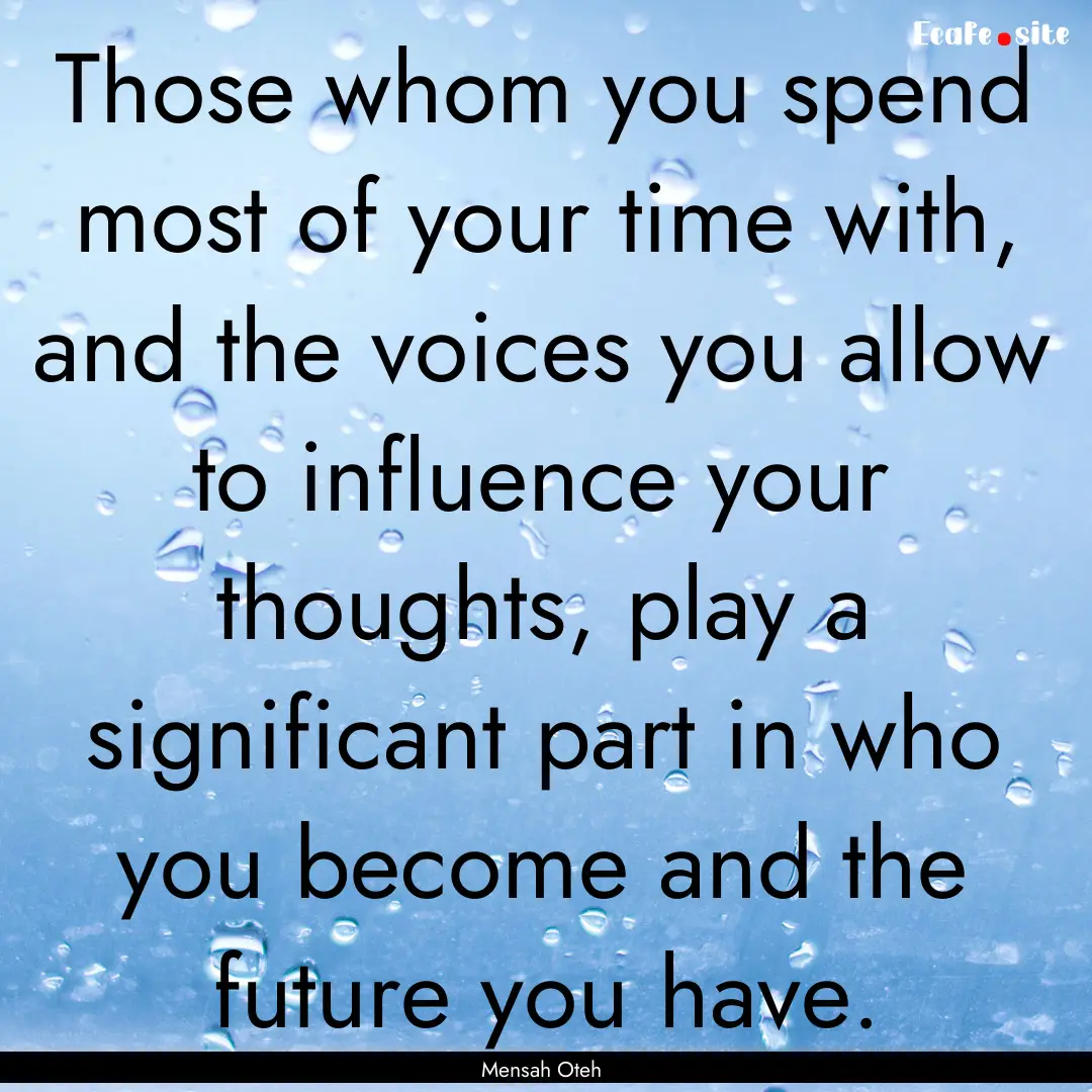 Those whom you spend most of your time with,.... : Quote by Mensah Oteh