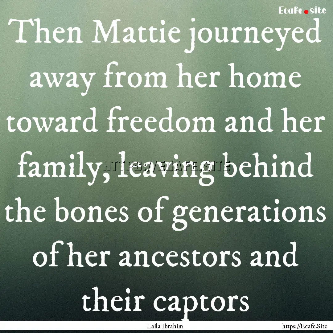 Then Mattie journeyed away from her home.... : Quote by Laila Ibrahim