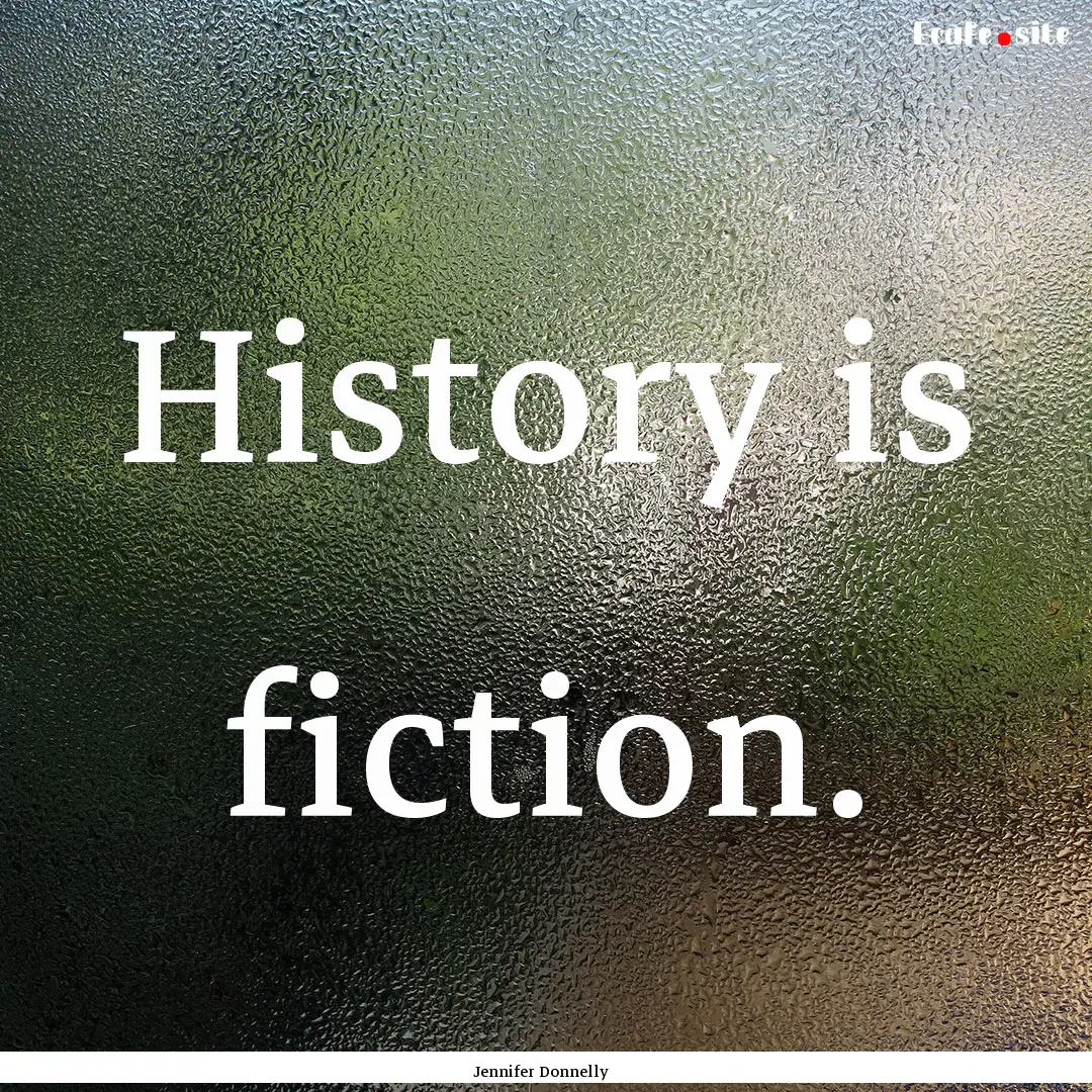 History is fiction. : Quote by Jennifer Donnelly