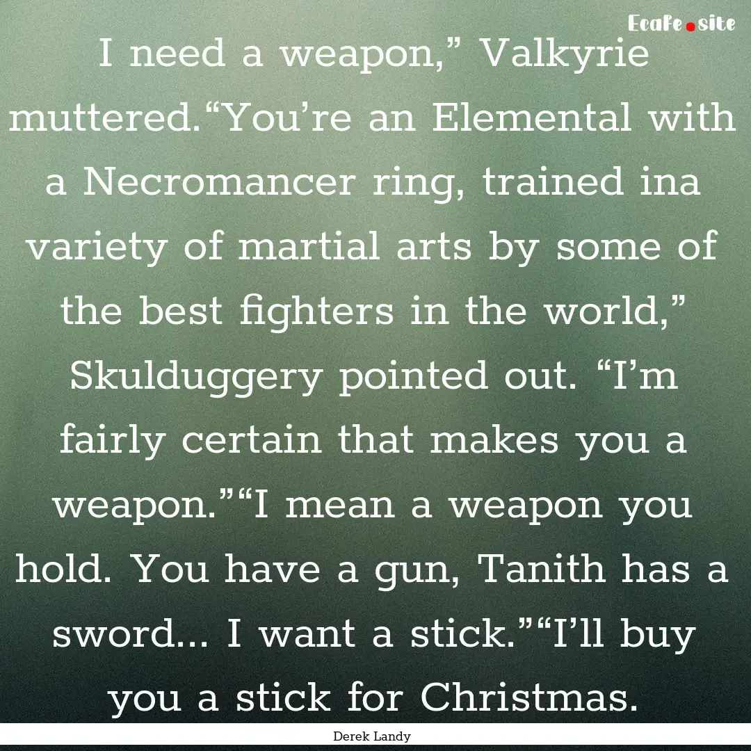 I need a weapon,” Valkyrie muttered.“You’re.... : Quote by Derek Landy