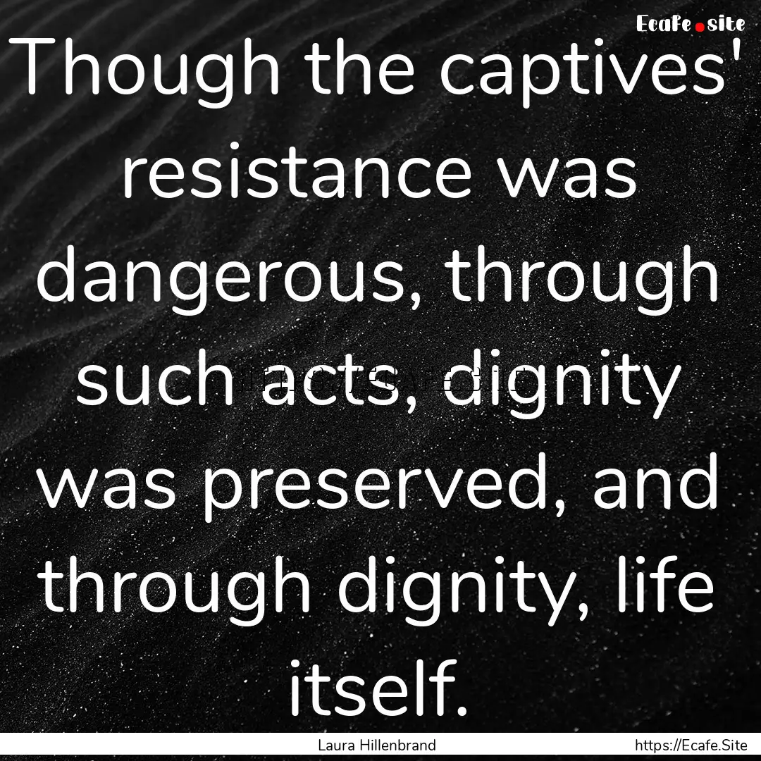 Though the captives' resistance was dangerous,.... : Quote by Laura Hillenbrand