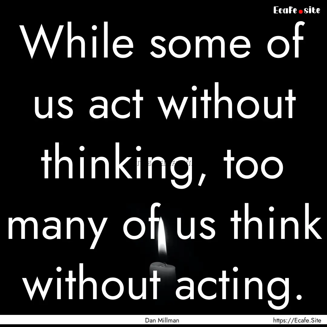 While some of us act without thinking, too.... : Quote by Dan Millman