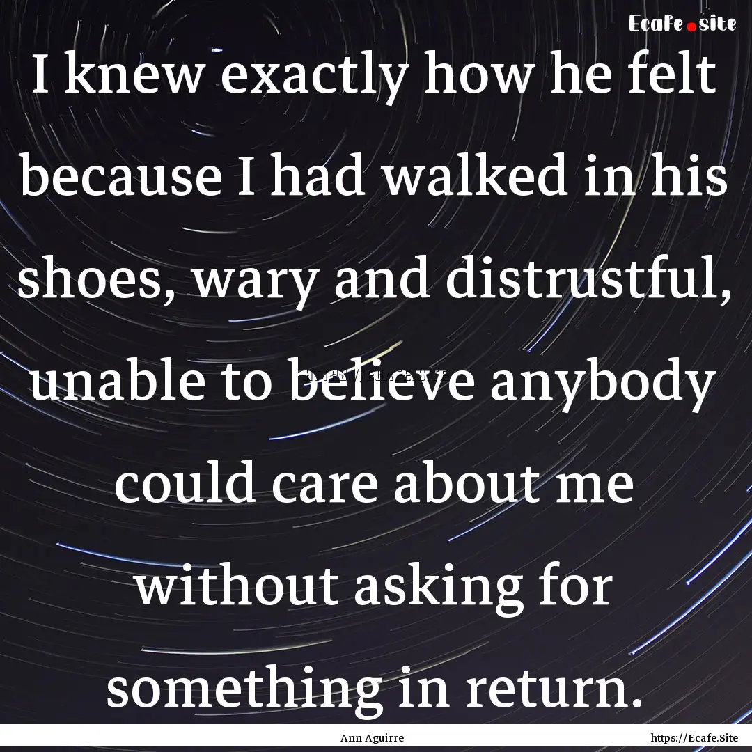 I knew exactly how he felt because I had.... : Quote by Ann Aguirre