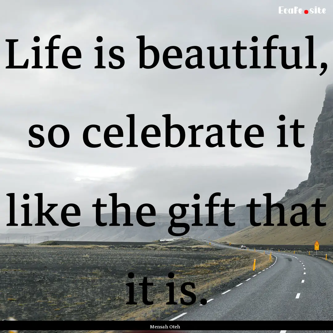 Life is beautiful, so celebrate it like the.... : Quote by Mensah Oteh