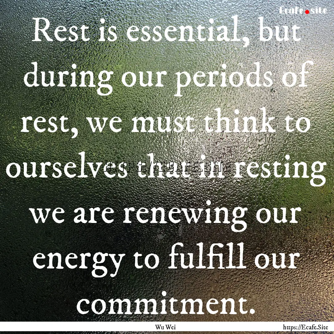 Rest is essential, but during our periods.... : Quote by Wu Wei