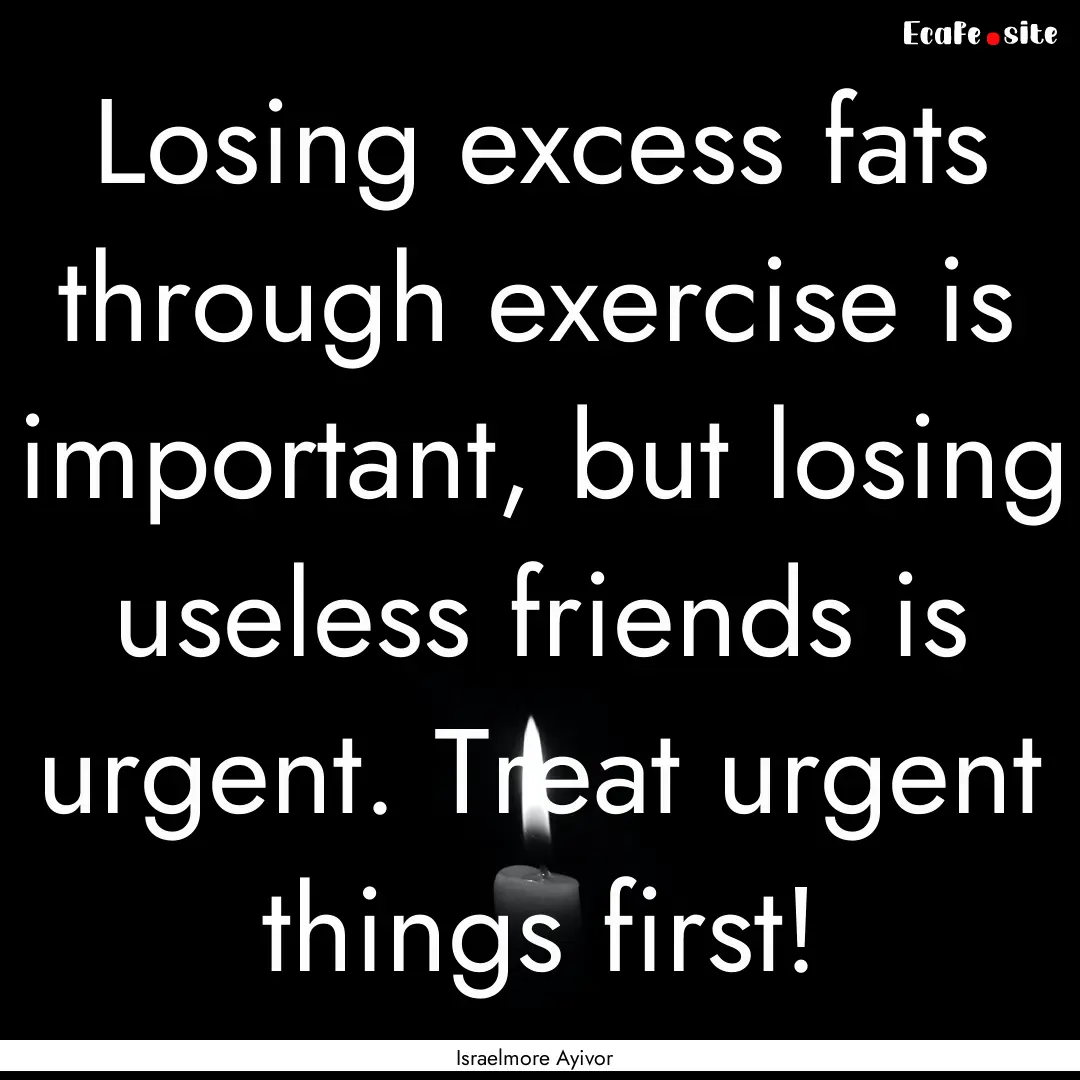 Losing excess fats through exercise is important,.... : Quote by Israelmore Ayivor