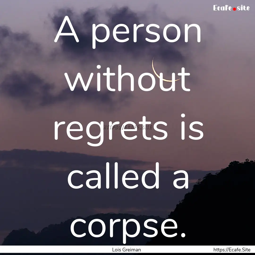 A person without regrets is called a corpse..... : Quote by Lois Greiman