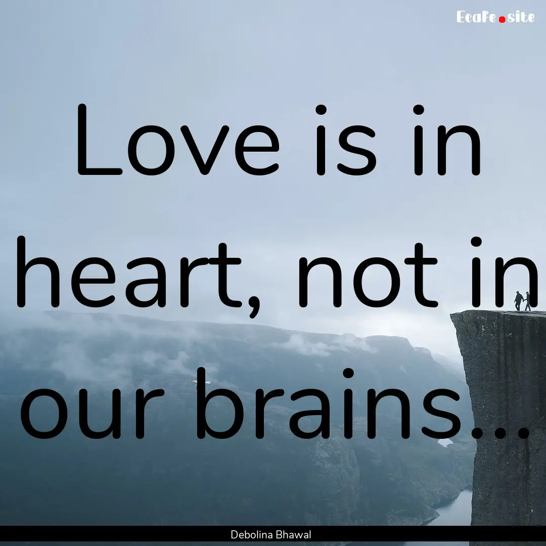 Love is in heart, not in our brains... : Quote by Debolina Bhawal