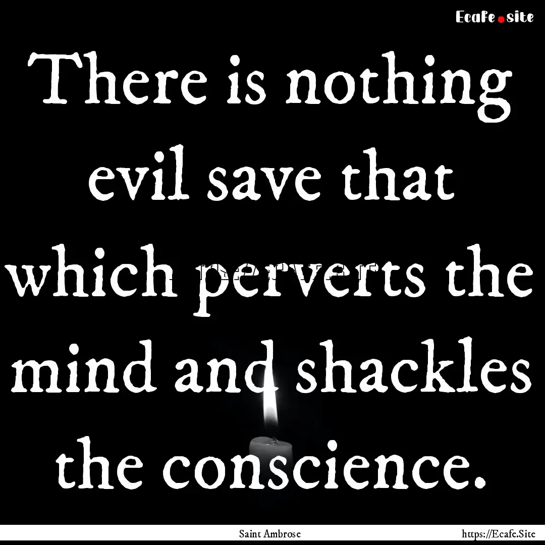 There is nothing evil save that which perverts.... : Quote by Saint Ambrose