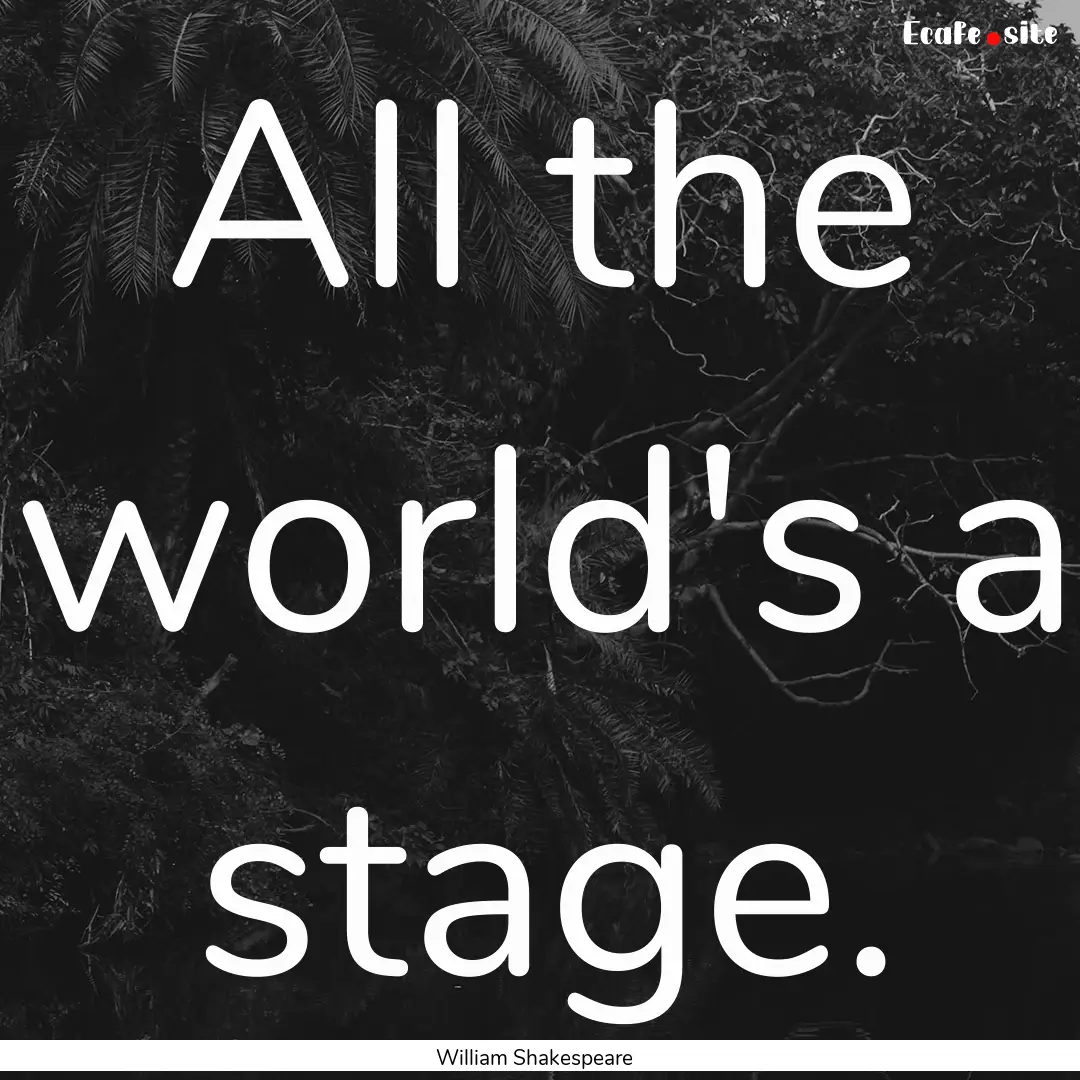 All the world's a stage. : Quote by William Shakespeare