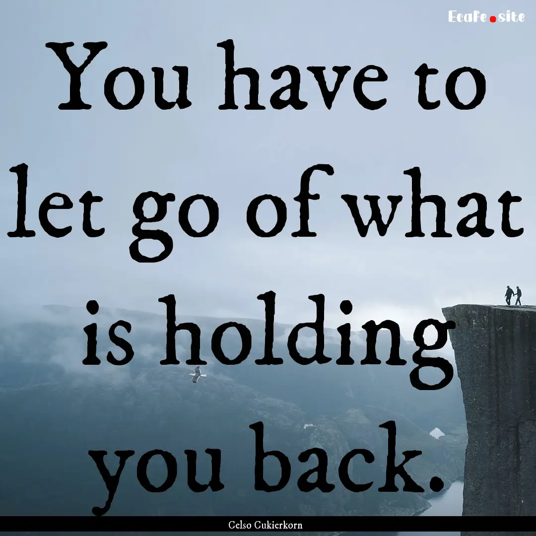 You have to let go of what is holding you.... : Quote by Celso Cukierkorn