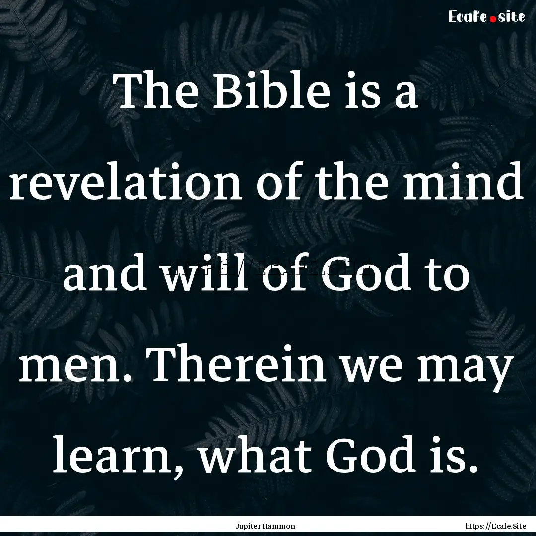 The Bible is a revelation of the mind and.... : Quote by Jupiter Hammon