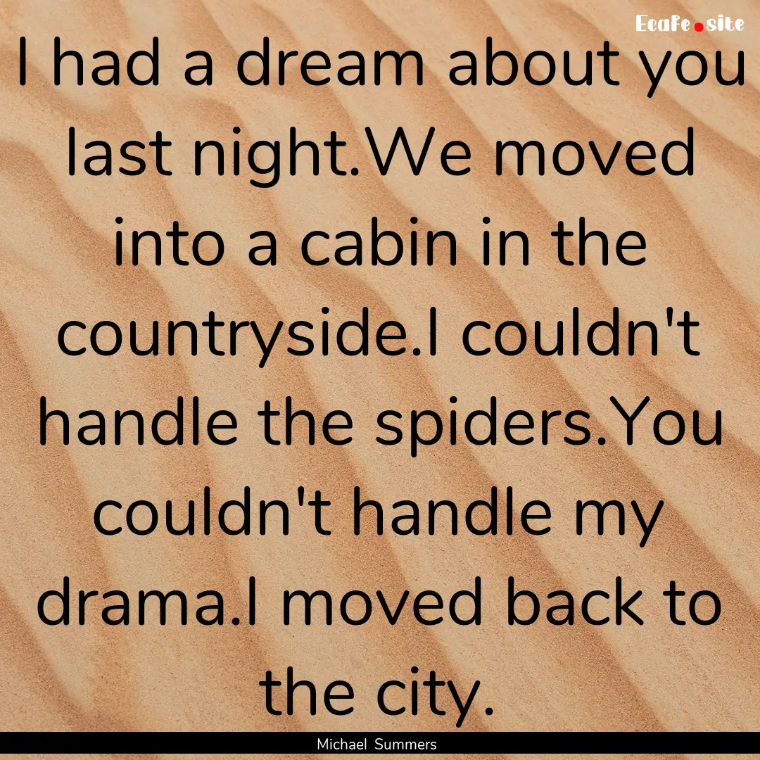 I had a dream about you last night.We moved.... : Quote by Michael Summers