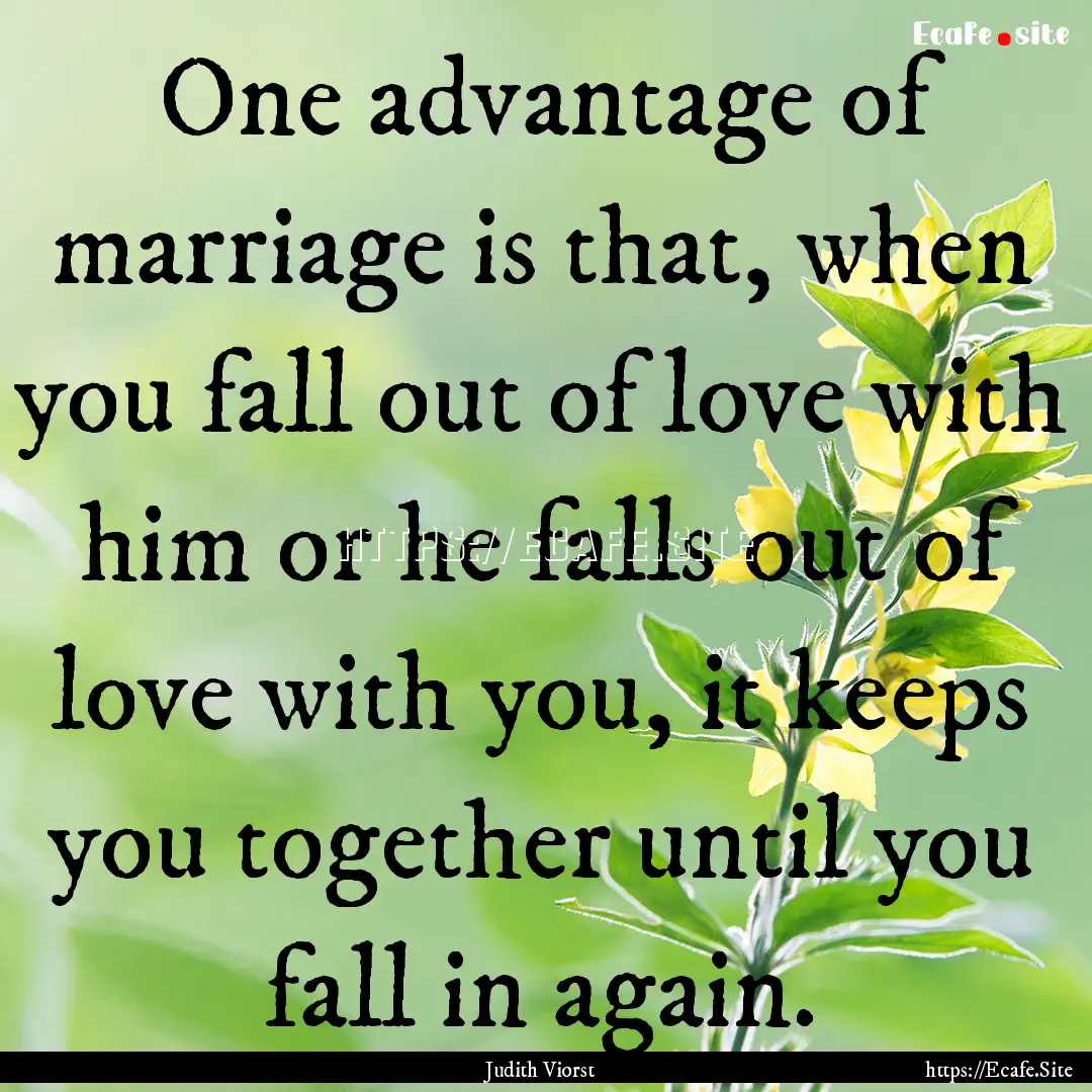 One advantage of marriage is that, when you.... : Quote by Judith Viorst