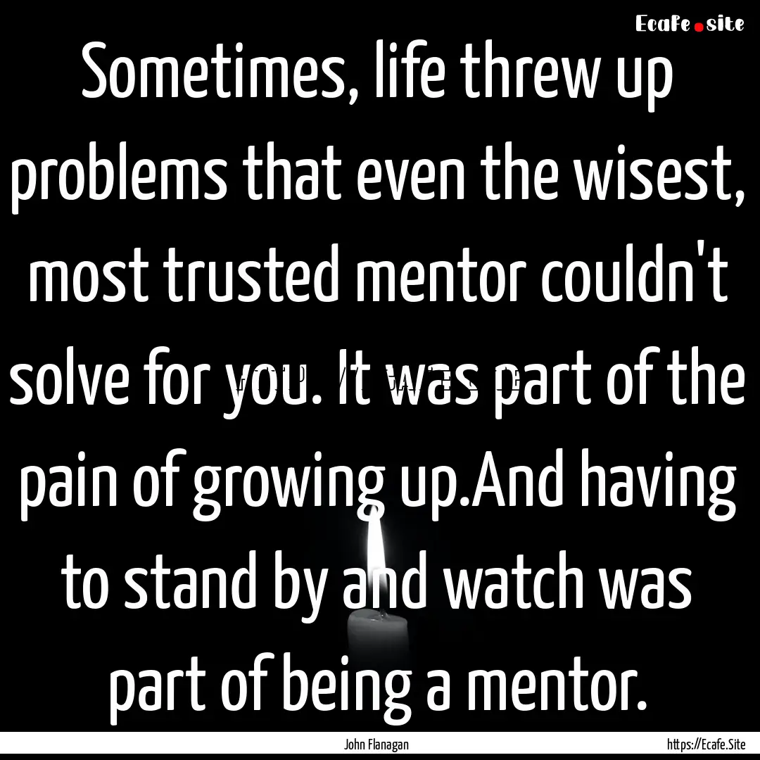 Sometimes, life threw up problems that even.... : Quote by John Flanagan