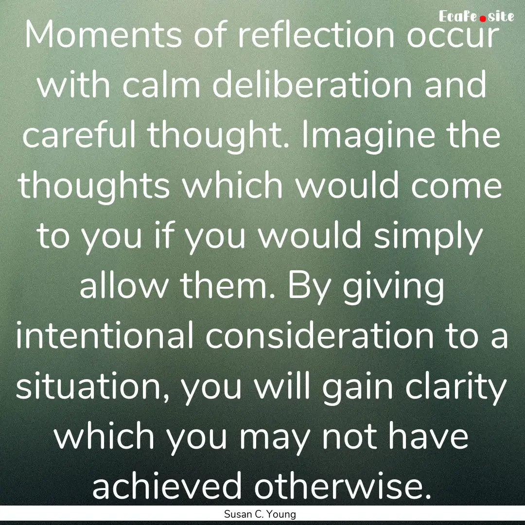 Moments of reflection occur with calm deliberation.... : Quote by Susan C. Young