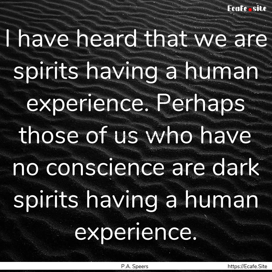 I have heard that we are spirits having a.... : Quote by P.A. Speers