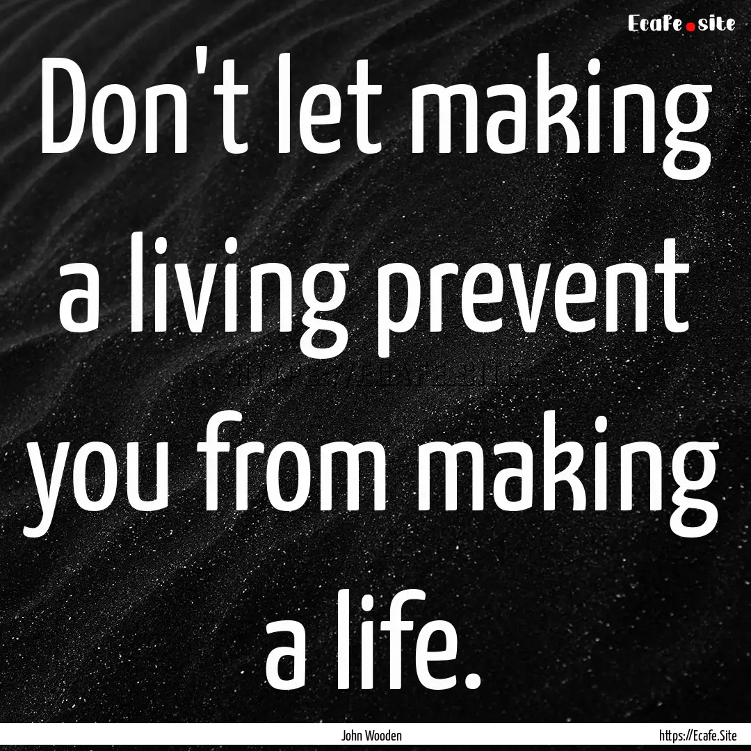 Don't let making a living prevent you from.... : Quote by John Wooden