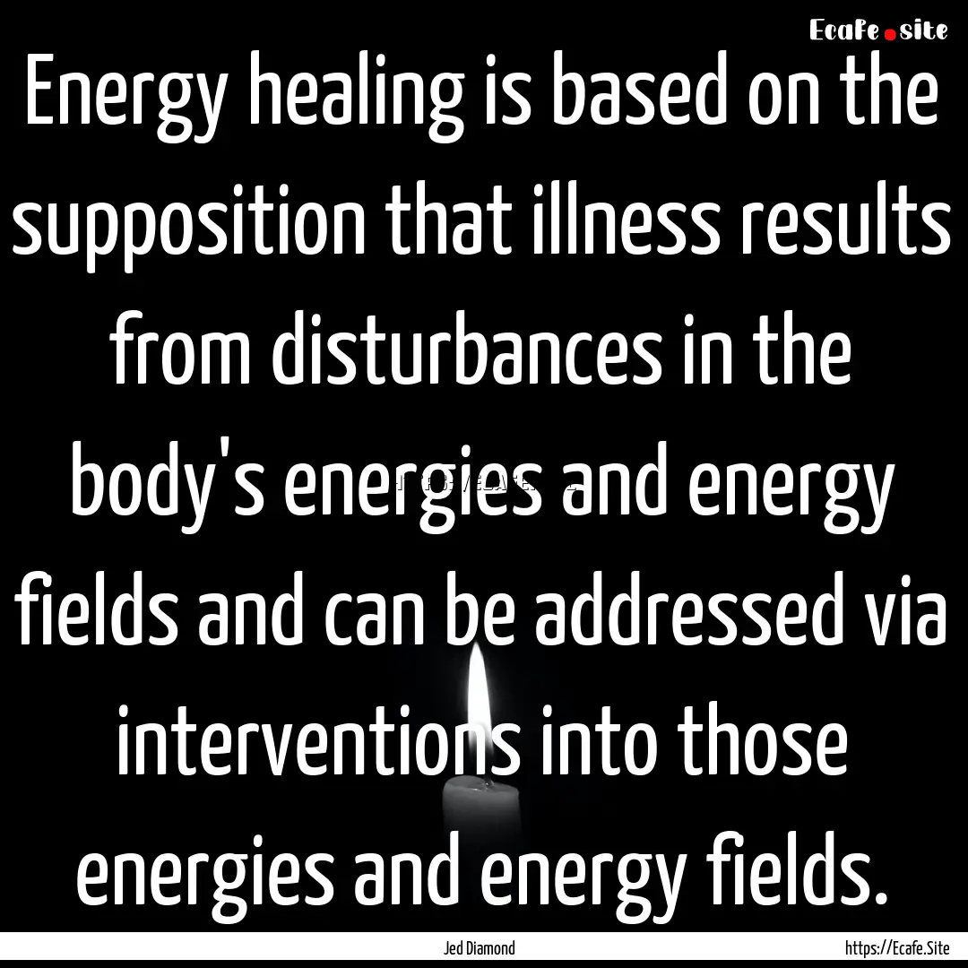 Energy healing is based on the supposition.... : Quote by Jed Diamond