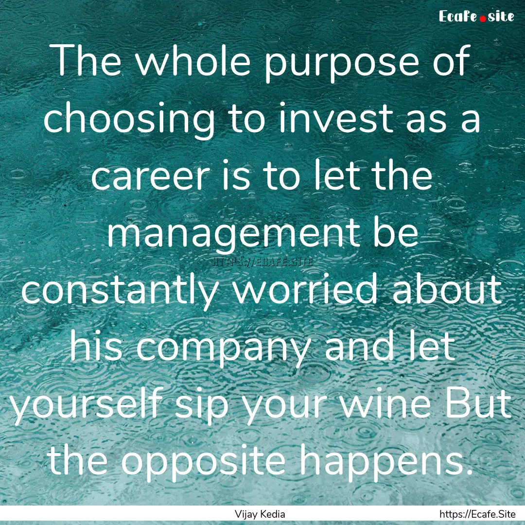 The whole purpose of choosing to invest as.... : Quote by Vijay Kedia