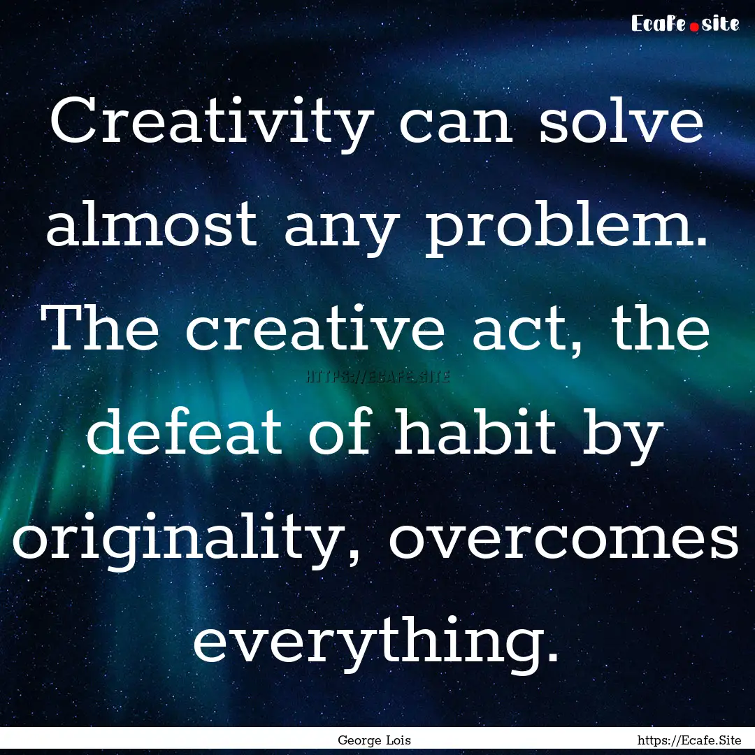 Creativity can solve almost any problem..... : Quote by George Lois