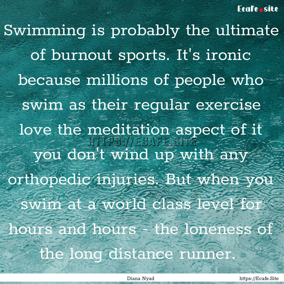 Swimming is probably the ultimate of burnout.... : Quote by Diana Nyad