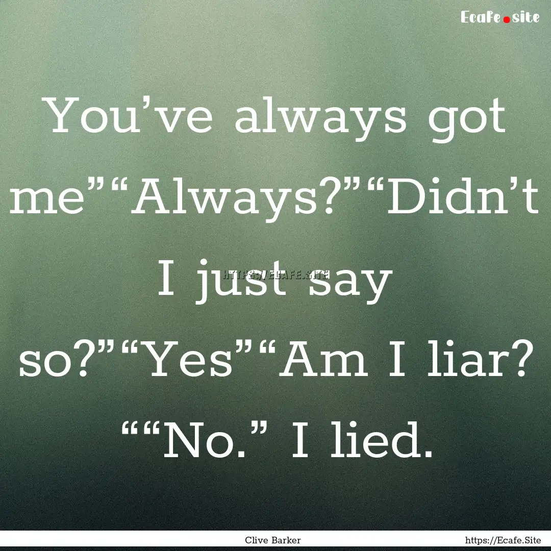 You’ve always got me”“Always?”“Didn’t.... : Quote by Clive Barker