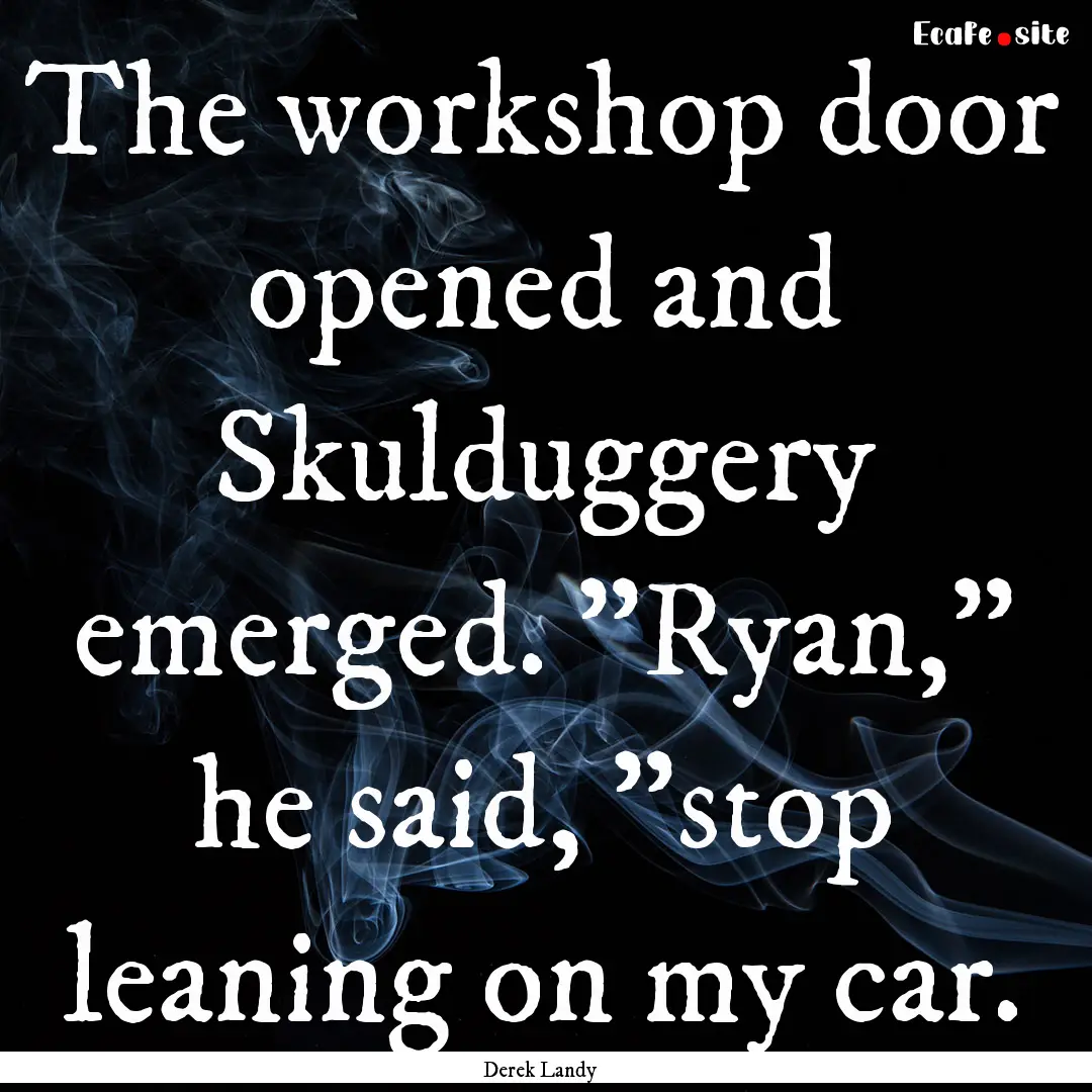 The workshop door opened and Skulduggery.... : Quote by Derek Landy