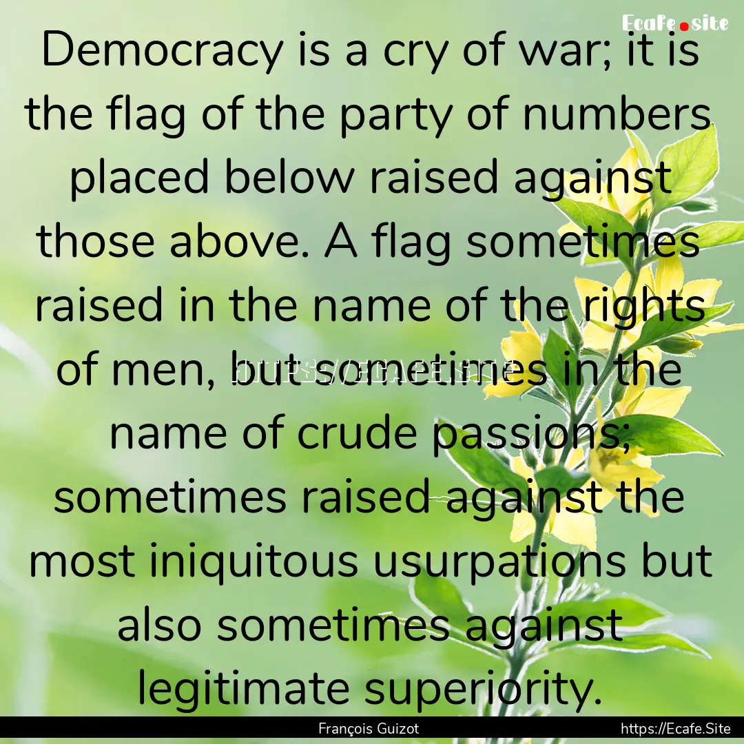 Democracy is a cry of war; it is the ﬂag.... : Quote by François Guizot