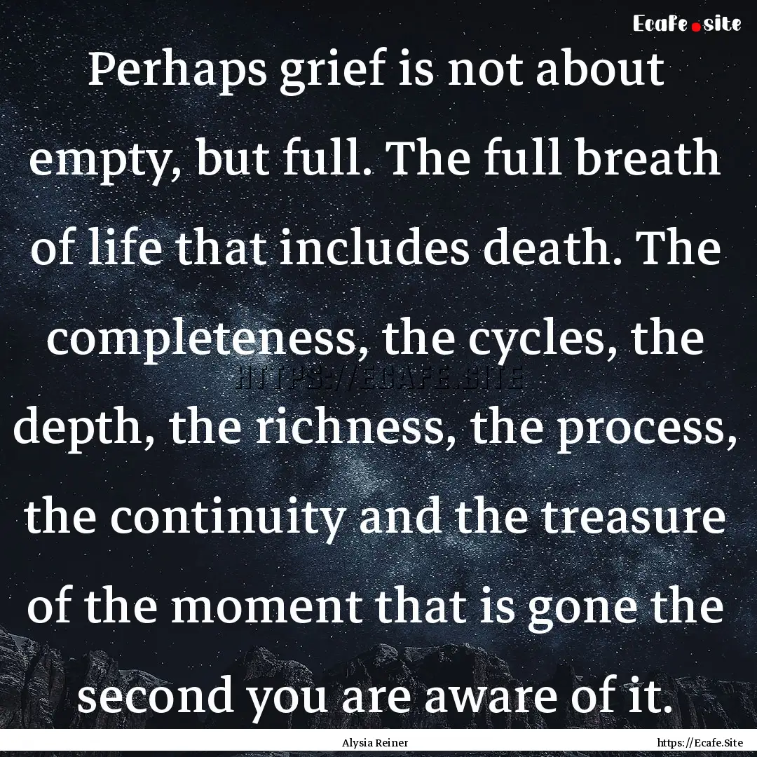 Perhaps grief is not about empty, but full..... : Quote by Alysia Reiner