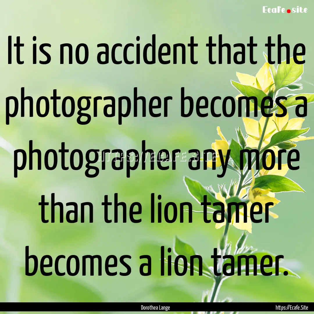 It is no accident that the photographer becomes.... : Quote by Dorothea Lange